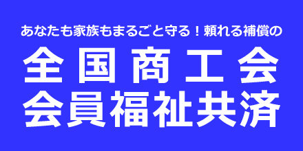 あなたも家族もまるごと守る!頼れる補償の全国商工会会員福祉共済 あなたも家族もまるごと守る!頼れる補償の全国商工会会員福祉共済